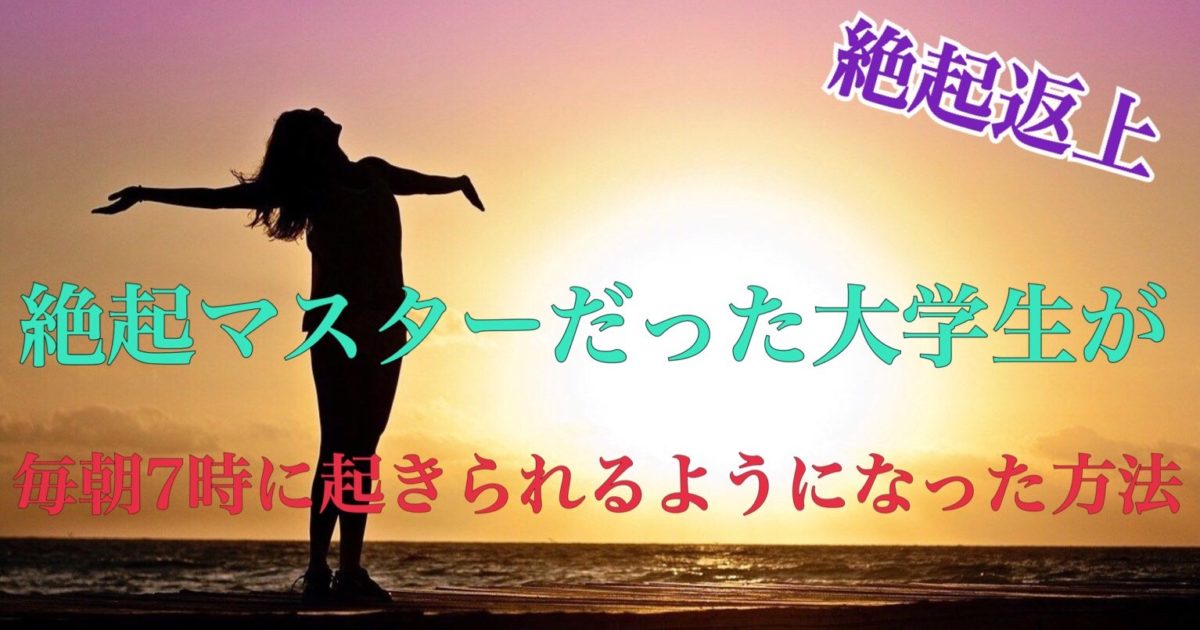 絶起返上 絶起マスターだった大学生が 毎朝7時に起きられるようになった方法 Kyo U Style